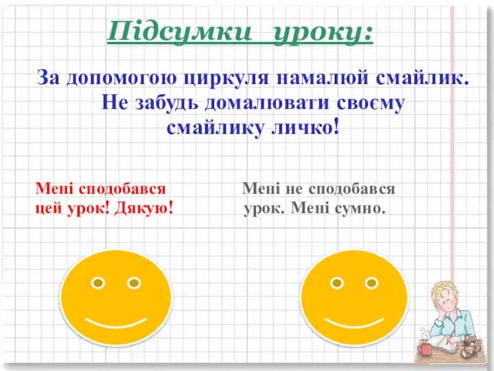 Підсумки уроку: За допомогою циркуля намалюй смайлик. Не забудь домалювати своєму