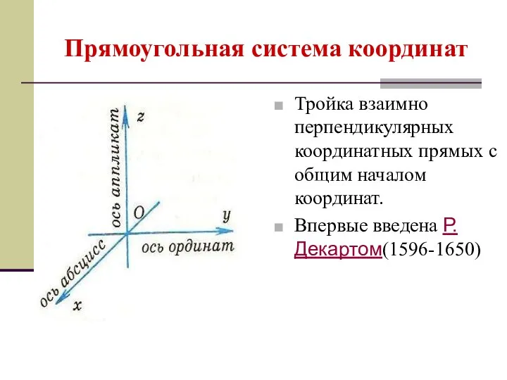 Прямоугольная система координат Тройка взаимно перпендикулярных координатных прямых с общим началом координат. Впервые введена Р.Декартом(1596-1650)