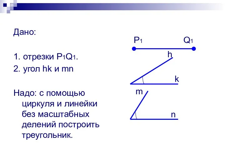 Дано: 1. отрезки P1Q1. 2. угол hk и mn Надо: с