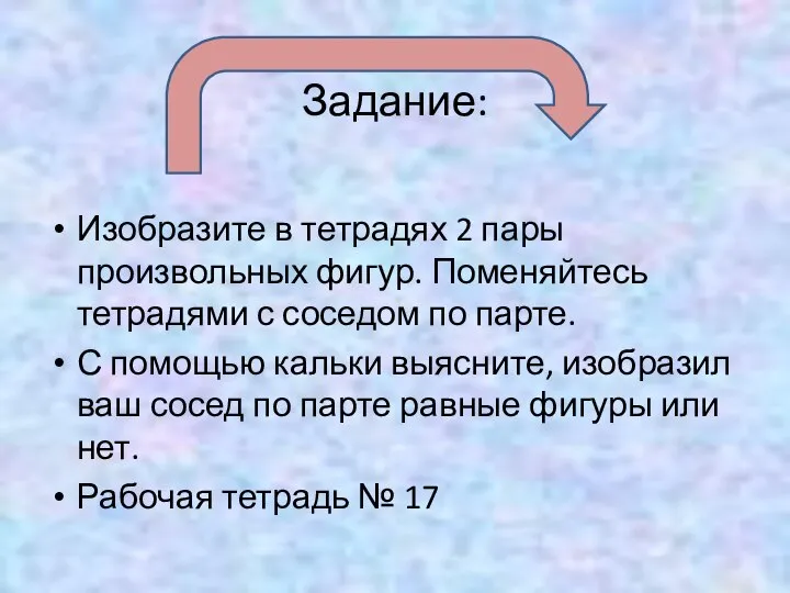 Задание: Изобразите в тетрадях 2 пары произвольных фигур. Поменяйтесь тетрадями с