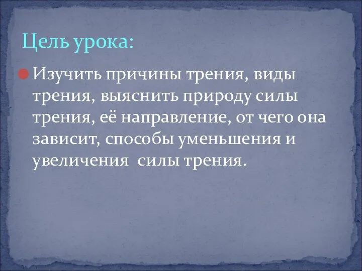 Изучить причины трения, виды трения, выяснить природу силы трения, её направление,