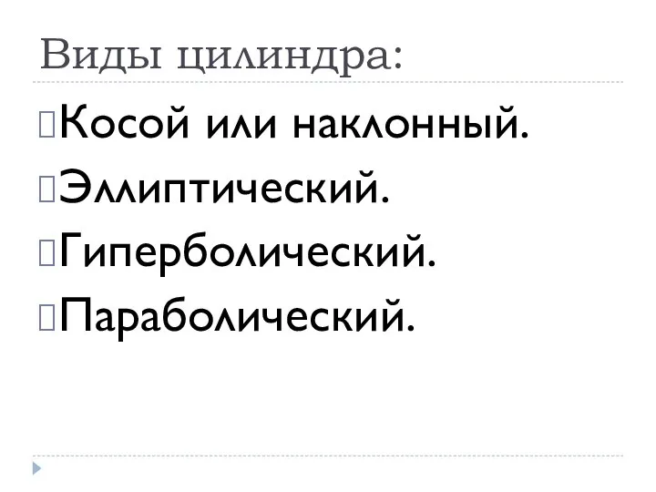 Виды цилиндра: Косой или наклонный. Эллиптический. Гиперболический. Параболический.