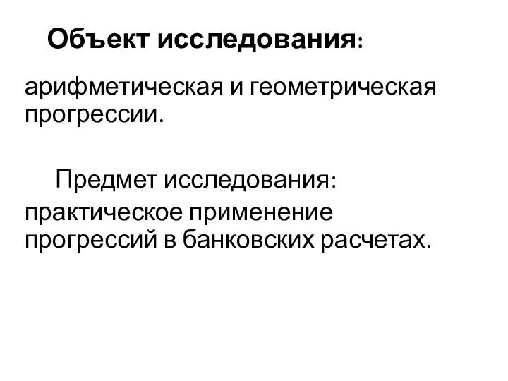 Объект исследования: арифметическая и геометрическая прогрессии. Предмет исследования: практическое применение прогрессий в банковских расчетах.