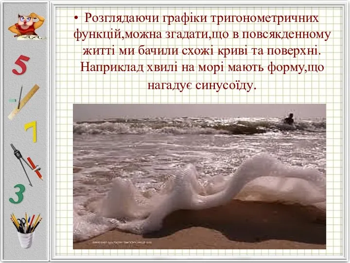 Розглядаючи графіки тригонометричних функцій,можна згадати,що в повсякденному житті ми бачили схожі