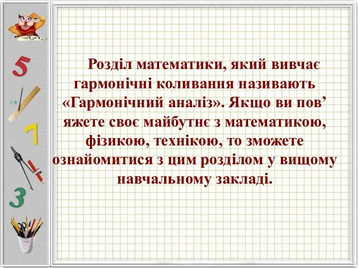 Розділ математики, який вивчає гармонічні коливання називають «Гармонічний аналіз». Якщо ви