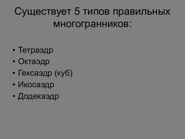 Существует 5 типов правильных многогранников: Тетраэдр Октаэдр Гексаэдр (куб) Икосаэдр Додекаэдр