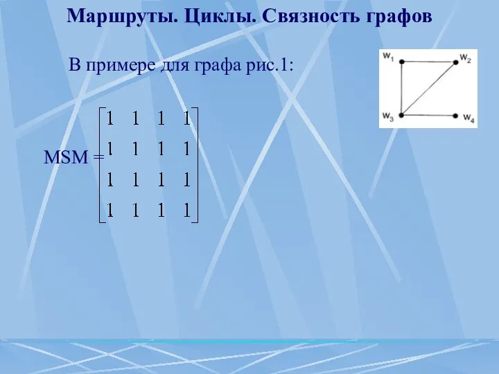 Маршруты. Циклы. Связность графов В примере для графа рис.1: MSM =