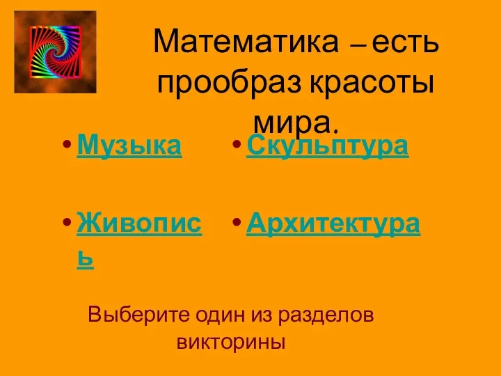 Выберите один из разделов викторины Музыка Живопись Скульптура Архитектура Математика – есть прообраз красоты мира.