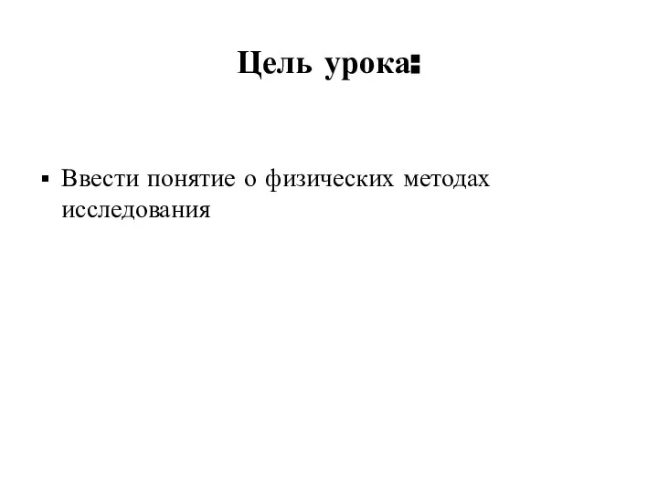 Цель урока: Ввести понятие о физических методах исследования