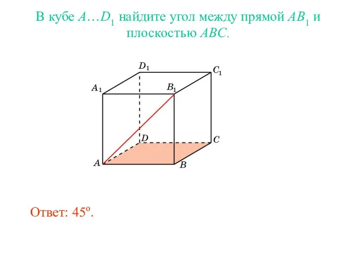 В кубе A…D1 найдите угол между прямой AB1 и плоскостью ABC. Ответ: 45o.