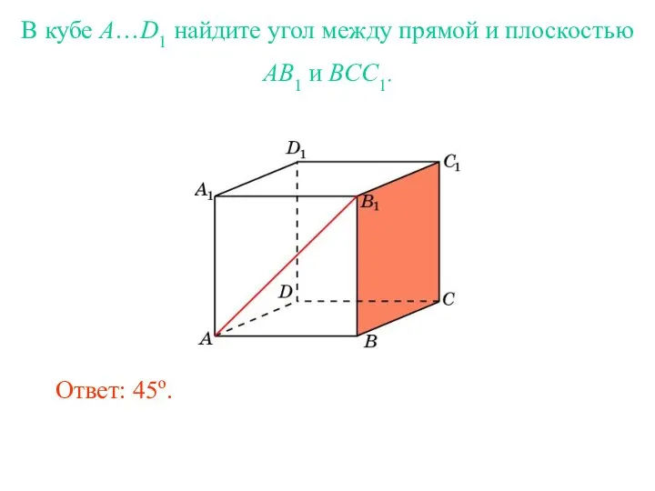 В кубе A…D1 найдите угол между прямой и плоскостью AB1 и BCC1. Ответ: 45o.