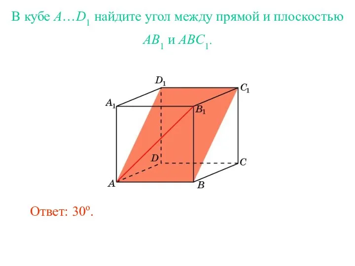 В кубе A…D1 найдите угол между прямой и плоскостью AB1 и ABC1. Ответ: 30o.