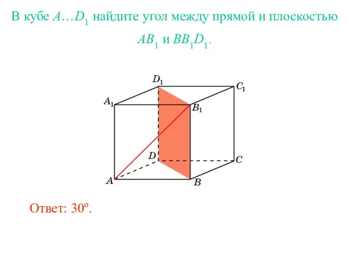 В кубе A…D1 найдите угол между прямой и плоскостью AB1 и BB1D1. Ответ: 30o.