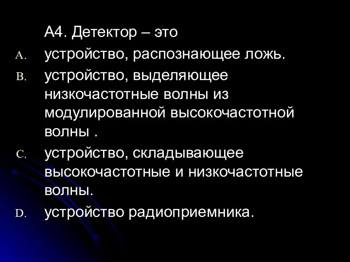 A4. Детектор – это устройство, распознающее ложь. устройство, выделяющее низкочастотные волны