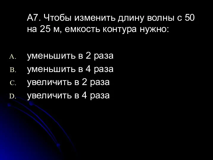 А7. Чтобы изменить длину волны с 50 на 25 м, емкость