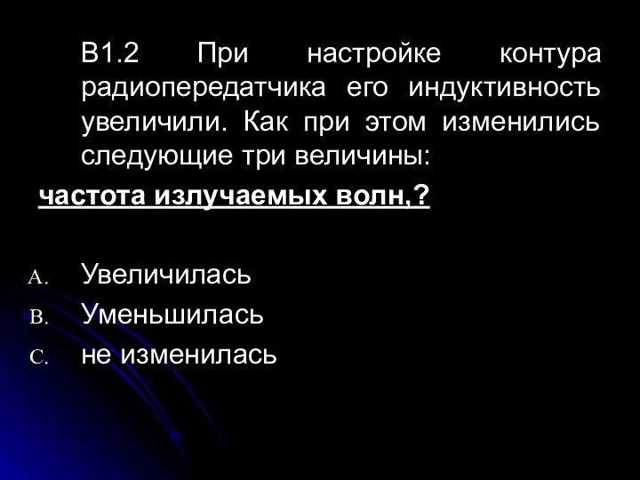 В1.2 При настройке контура радиопередатчика его индуктивность увеличили. Как при этом