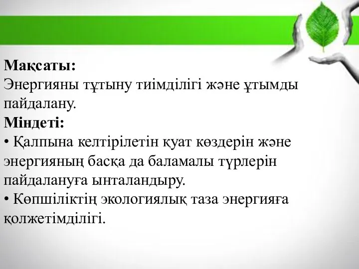 Мақсаты: Энергияны тұтыну тиімділігі және ұтымды пайдалану. Міндеті: • Қалпына келтірілетін