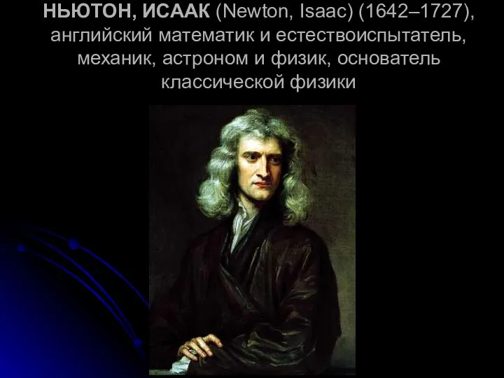 НЬЮТОН, ИСААК (Newton, Isaac) (1642–1727), английский математик и естествоиспытатель, механик, астроном и физик, основатель классической физики