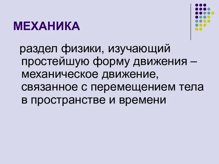 МЕХАНИКА раздел физики, изучающий простейшую форму движения – механическое движение, связанное