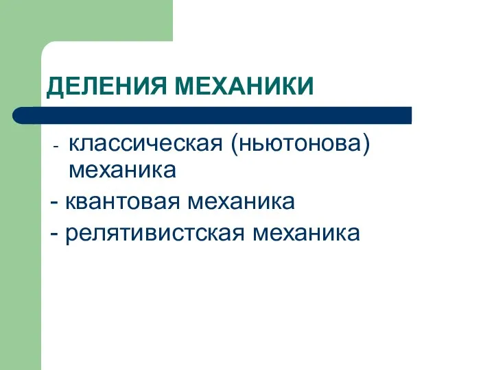 ДЕЛЕНИЯ МЕХАНИКИ классическая (ньютонова) механика - квантовая механика - релятивистская механика