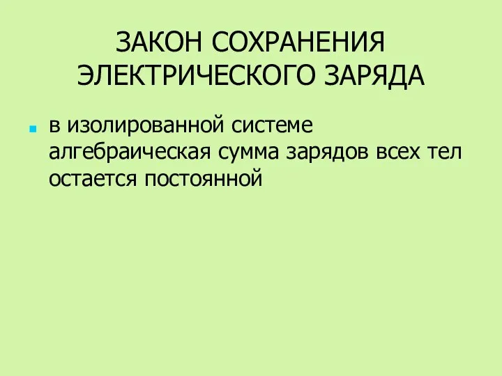 ЗАКОН СОХРАНЕНИЯ ЭЛЕКТРИЧЕСКОГО ЗАРЯДА в изолированной системе алгебраическая сумма зарядов всех тел остается постоянной