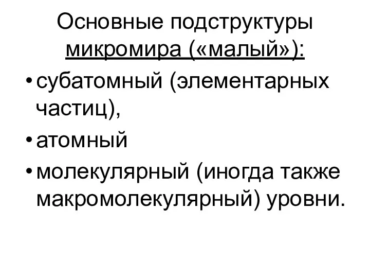 Основные подструктуры микромира («малый»): субатомный (элементарных частиц), атомный молекулярный (иногда также макромолекулярный) уровни.