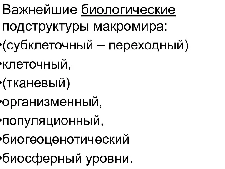 Важнейшие биологические подструктуры макромира: (субклеточный – переходный) клеточный, (тканевый) организменный, популяционный, биогеоценотический биосферный уровни.