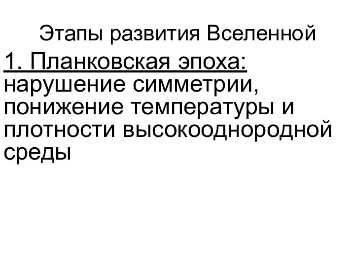 Этапы развития Вселенной 1. Планковская эпоха: нарушение симметрии, понижение температуры и плотности высокооднородной среды