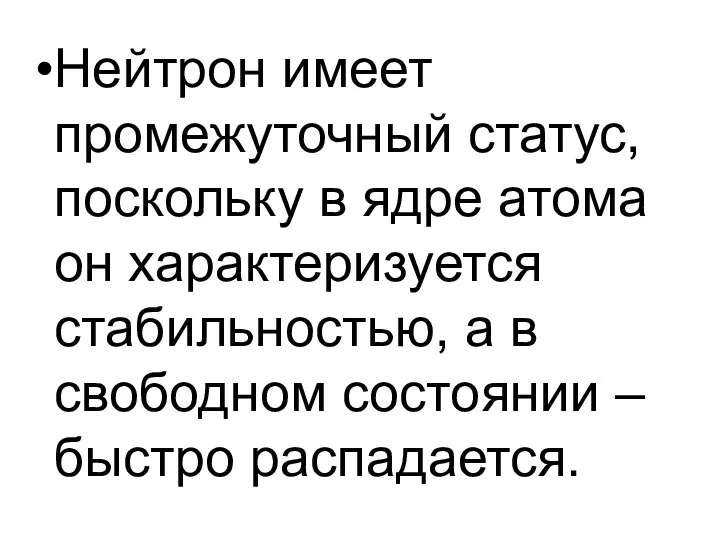 Нейтрон имеет промежуточный статус, поскольку в ядре атома он характеризуется стабильностью,