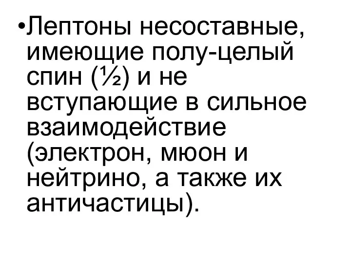 Лептоны несоставные, имеющие полу-целый спин (½) и не вступающие в сильное