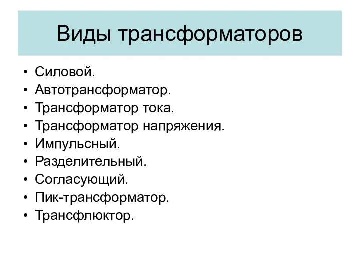 Виды трансформаторов Силовой. Автотрансформатор. Трансформатор тока. Трансформатор напряжения. Импульсный. Разделительный. Согласующий. Пик-трансформатор. Трансфлюктор.