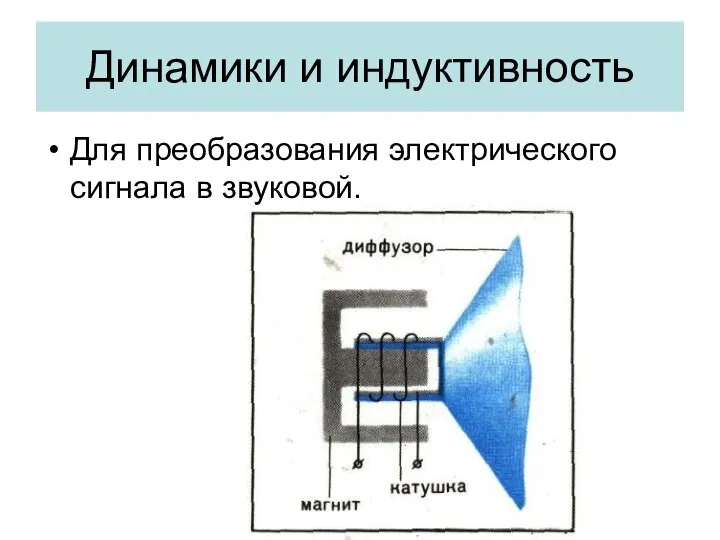 Динамики и индуктивность Для преобразования электрического сигнала в звуковой.