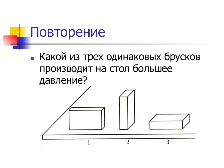 Повторение Какой из трех одинаковых брусков производит на стол большее давление?