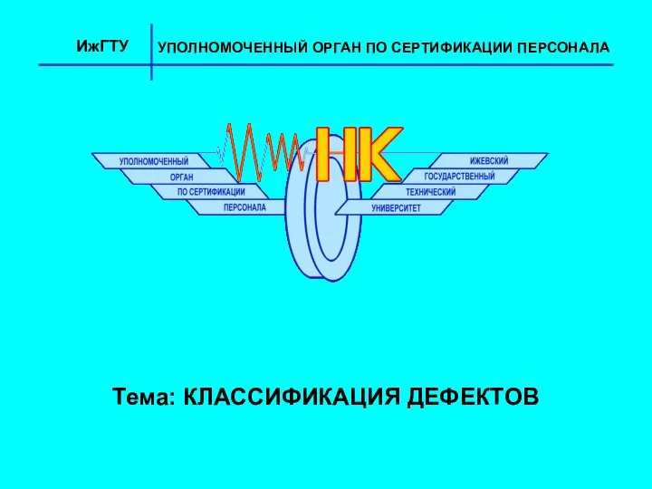 Тема: КЛАССИФИКАЦИЯ ДЕФЕКТОВ ИжГТУ УПОЛНОМОЧЕННЫЙ ОРГАН ПО СЕРТИФИКАЦИИ ПЕРСОНАЛА