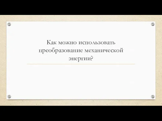 Как можно использовать преобразование механической энергии?