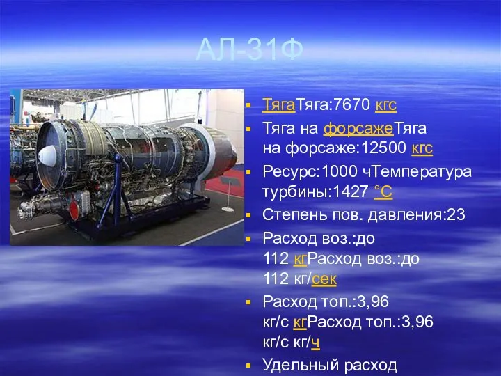 АЛ-31Ф ТягаТяга:7670 кгс Тяга на форсажеТяга на форсаже:12500 кгс Ресурс:1000 чТемпература