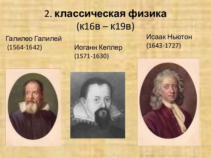 2. классическая физика (к16в – к19в) Галилео Галилей (1564-1642) Иоганн Кеплер (1571-1630) Исаак Ньютон (1643-1727)