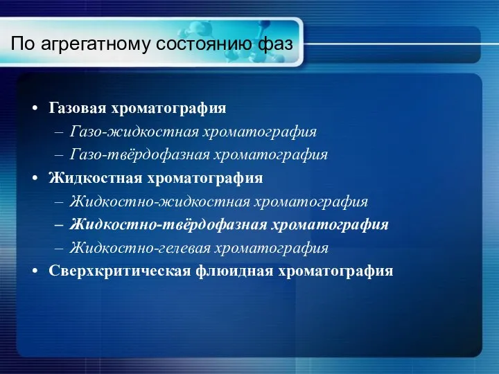 По агрегатному состоянию фаз Газовая хроматография Газо-жидкостная хроматография Газо-твёрдофазная хроматография Жидкостная