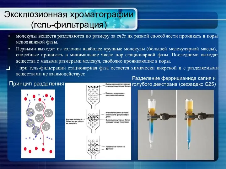 Эксклюзионная хроматографии (гель-фильтрация) молекулы веществ разделяются по размеру за счёт их