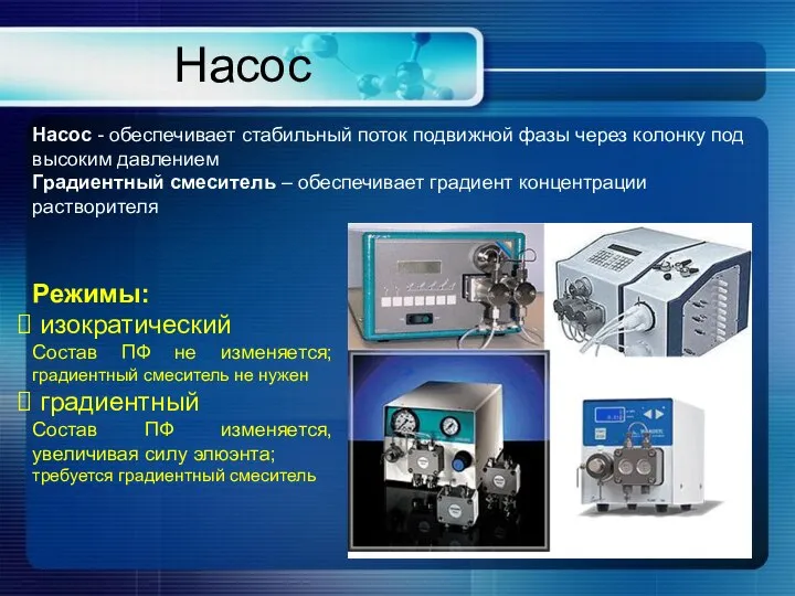 Насос Насос - обеспечивает стабильный поток подвижной фазы через колонку под