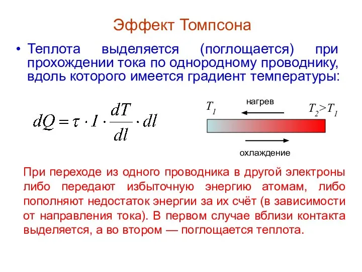 Эффект Томпсона Теплота выделяется (поглощается) при прохождении тока по однородному проводнику,