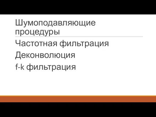 Шумоподавляющие процедуры Частотная фильтрация Деконволюция f-k фильтрация