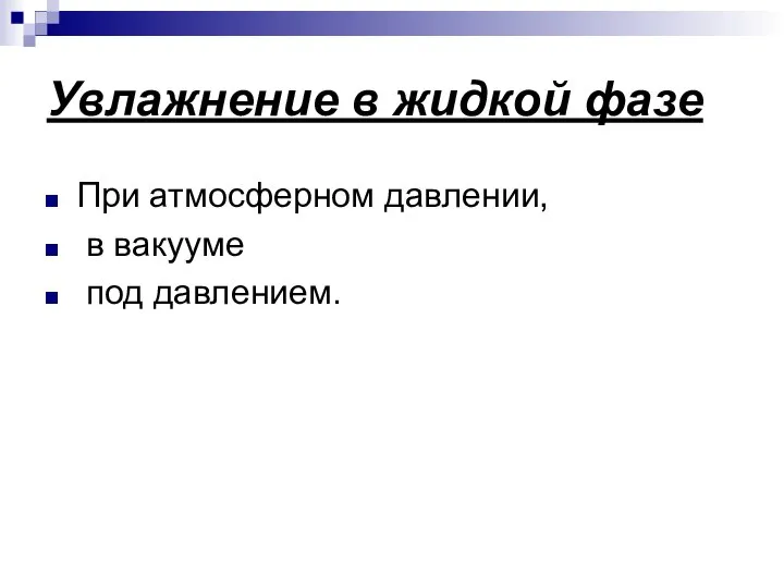 Увлажнение в жидкой фазе При атмосферном давлении, в вакууме под давлением.