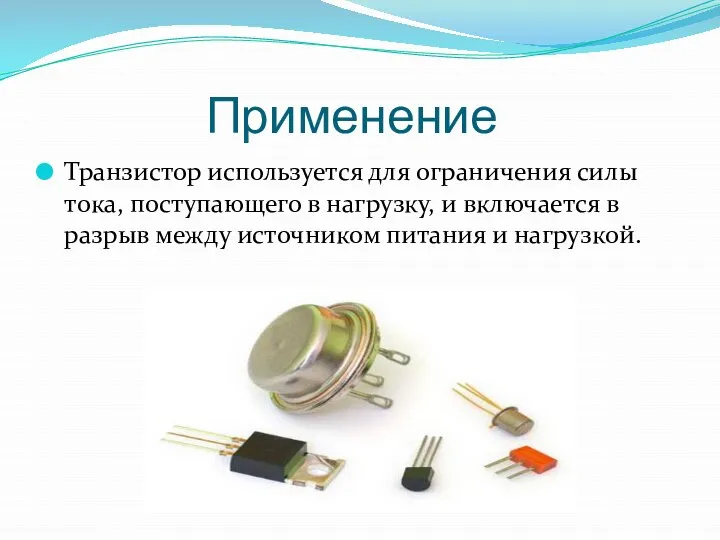 Применение Транзистор используется для ограничения силы тока, поступающего в нагрузку, и