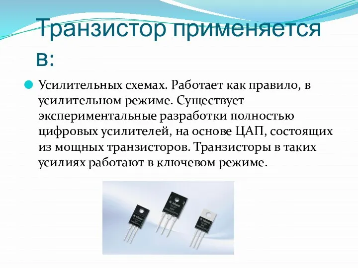 Транзистор применяется в: Усилительных схемах. Работает как правило, в усилительном режиме.