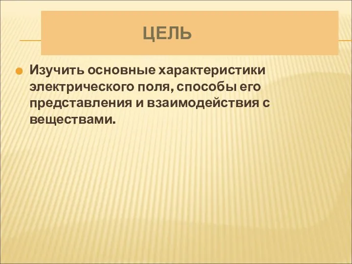 ЦЕЛЬ Изучить основные характеристики электрического поля, способы его представления и взаимодействия с веществами.