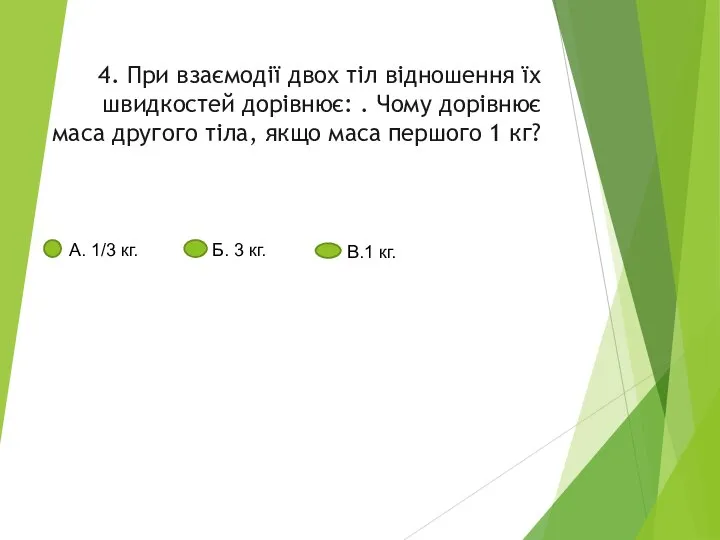 4. При взаємодії двох тіл відношення їх швидкостей дорівнює: . Чому