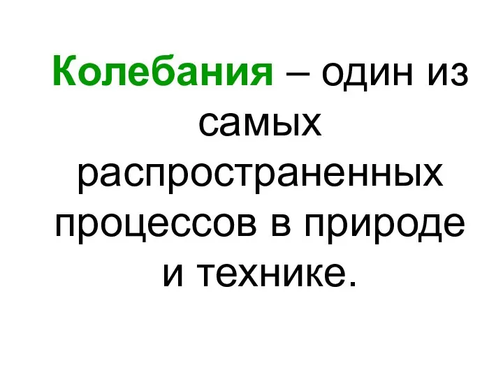 Колебания – один из самых распространенных процессов в природе и технике.