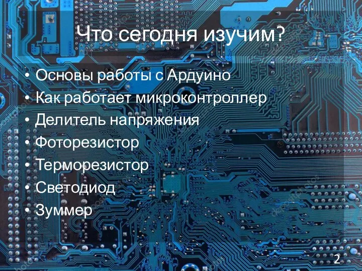 Что сегодня изучим? Основы работы с Ардуино Как работает микроконтроллер Делитель напряжения Фоторезистор Терморезистор Светодиод Зуммер