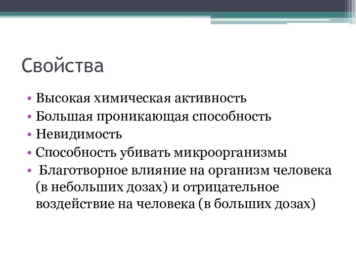 Свойства Высокая химическая активность Большая проникающая способность Невидимость Способность убивать микроорганизмы